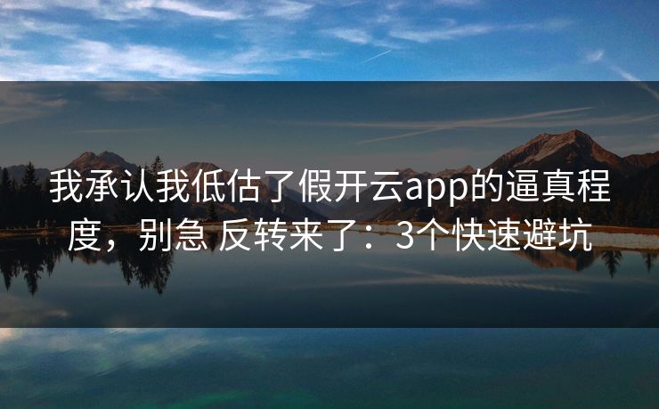 我承认我低估了假开云app的逼真程度,别急 反转来了:3个快速避坑