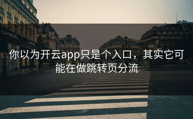 你以为开云app只是个入口,其实它可能在做跳转页分流