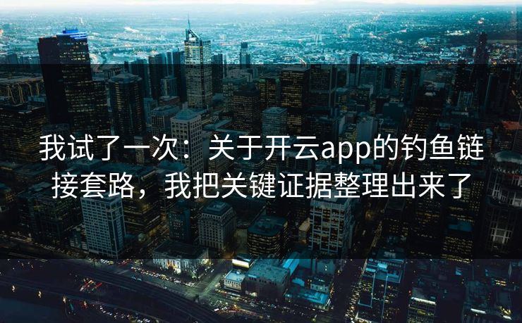 我试了一次：关于开云app的钓鱼链接套路，我把关键证据整理出来了
