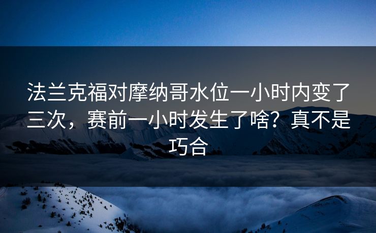法兰克福对摩纳哥水位一小时内变了三次，赛前一小时发生了啥？真不是巧合