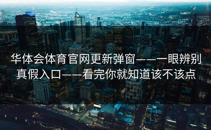 华体会体育官网更新弹窗——一眼辨别真假入口——看完你就知道该不该点