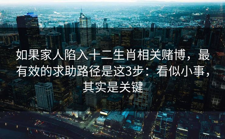 如果家人陷入十二生肖相关赌博，最有效的求助路径是这3步：看似小事，其实是关键