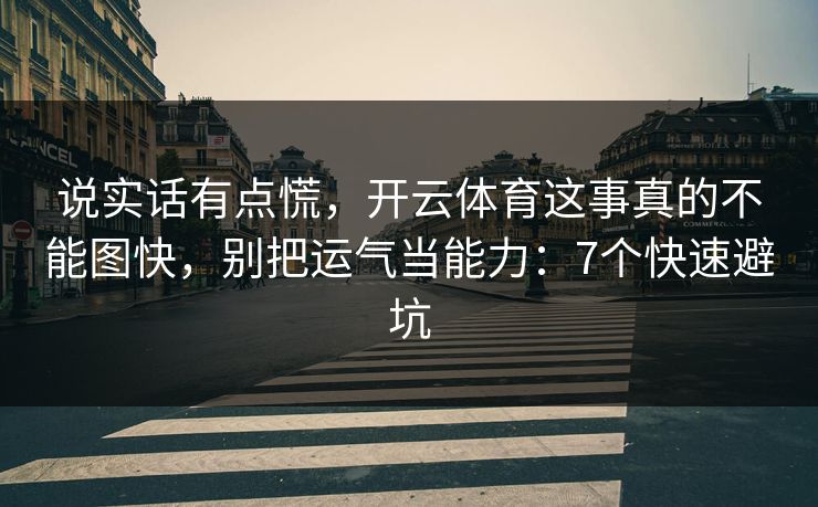 说实话有点慌，开云体育这事真的不能图快，别把运气当能力：7个快速避坑