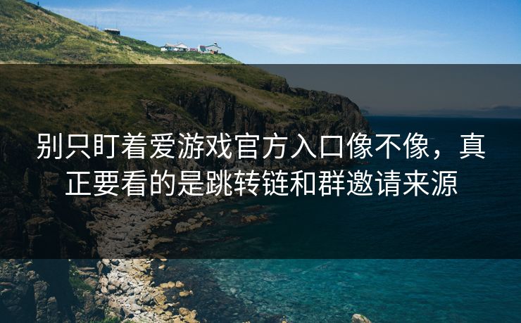 别只盯着爱游戏官方入口像不像，真正要看的是跳转链和群邀请来源