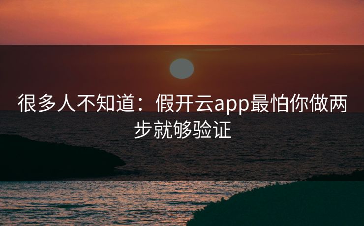 很多人不知道：假开云app最怕你做两步就够验证