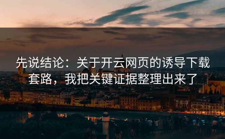 先说结论：关于开云网页的诱导下载套路，我把关键证据整理出来了