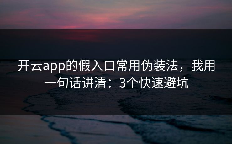 开云app的假入口常用伪装法，我用一句话讲清：3个快速避坑