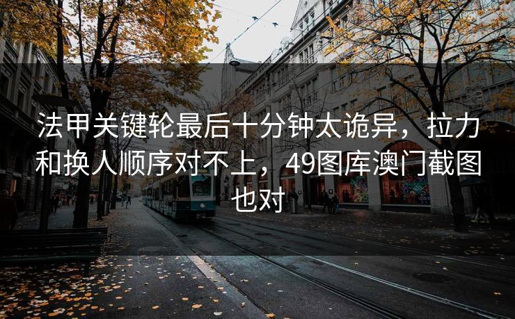 法甲关键轮最后十分钟太诡异，拉力和换人顺序对不上，49图库澳门截图也对