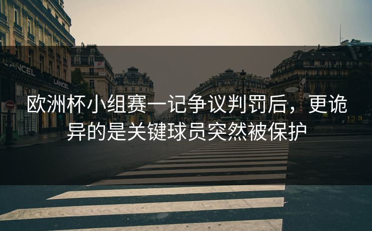 欧洲杯小组赛一记争议判罚后，更诡异的是关键球员突然被保护