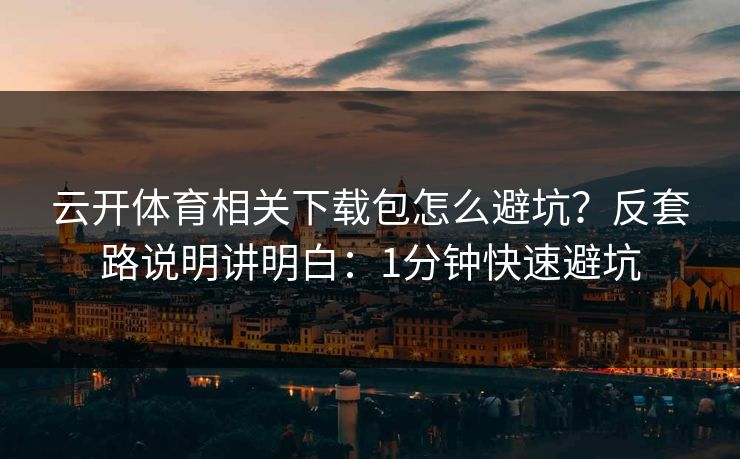 详细阅读:云开体育相关下载包怎么避坑?反套路说明讲明白:1分钟快速避坑 云开体育相关下载包怎么避坑?反套路说明讲明白:1分钟快速避坑