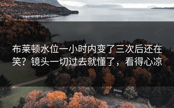 布莱顿水位一小时内变了三次后还在笑？镜头一切过去就懂了，看得心凉