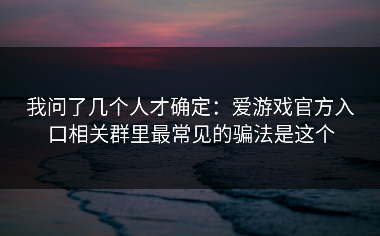 我问了几个人才确定:爱游戏官方入口相关群里最常见的骗法是这个
