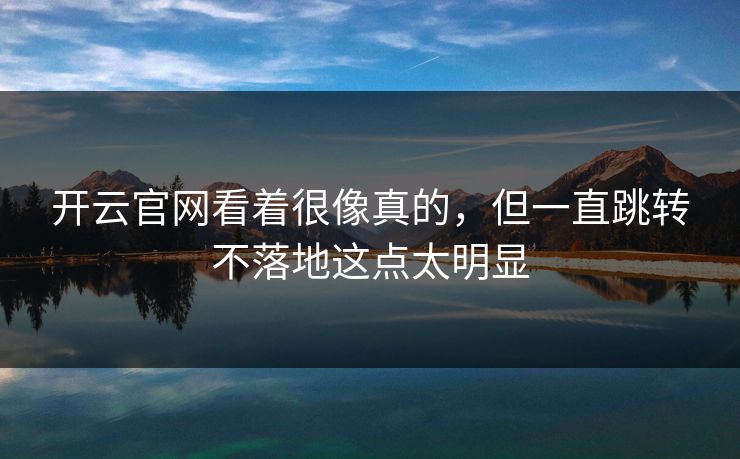 开云官网看着很像真的,但一直跳转不落地这点太明显